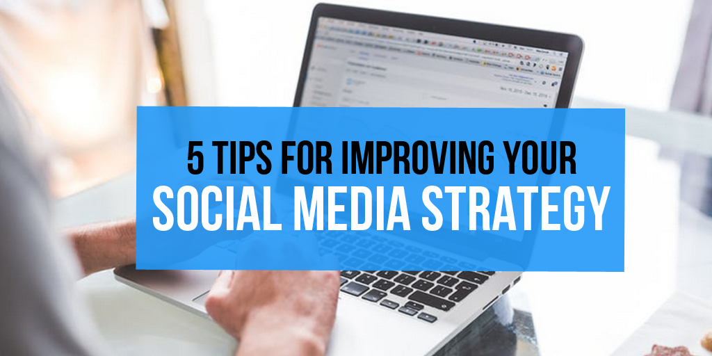 5 Tips for Improving Your Social Media Strategy